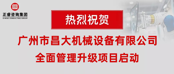 熱烈祝賀廣州市昌大機械設(shè)備有限公司攜手正睿咨詢啟動企業(yè)全面管理升級！